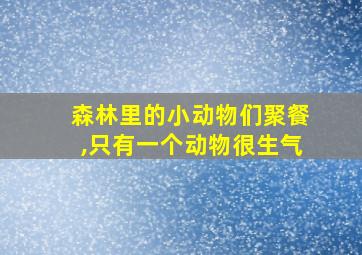 森林里的小动物们聚餐,只有一个动物很生气