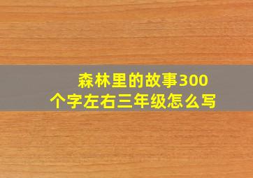 森林里的故事300个字左右三年级怎么写