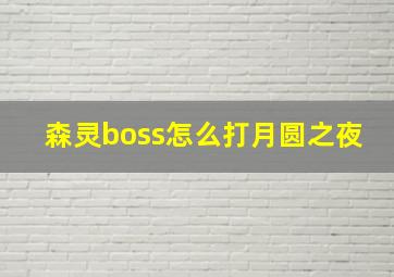 森灵boss怎么打月圆之夜