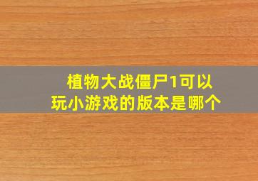 植物大战僵尸1可以玩小游戏的版本是哪个