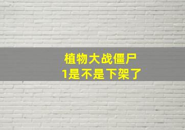 植物大战僵尸1是不是下架了