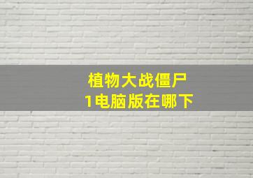 植物大战僵尸1电脑版在哪下