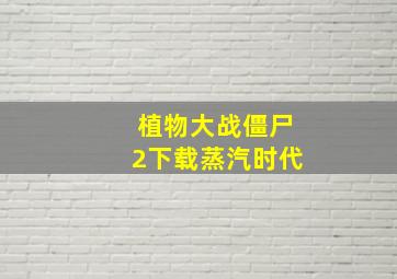 植物大战僵尸2下载蒸汽时代