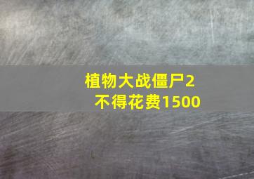 植物大战僵尸2不得花费1500