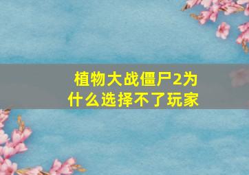 植物大战僵尸2为什么选择不了玩家