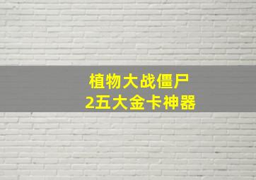 植物大战僵尸2五大金卡神器