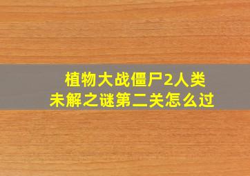 植物大战僵尸2人类未解之谜第二关怎么过