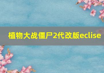 植物大战僵尸2代改版eclise