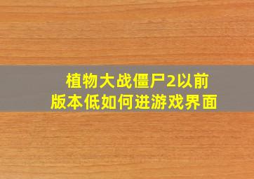 植物大战僵尸2以前版本低如何进游戏界面