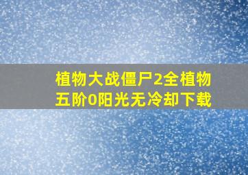 植物大战僵尸2全植物五阶0阳光无冷却下载