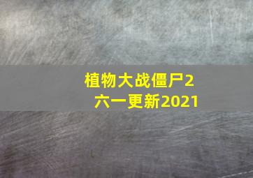 植物大战僵尸2六一更新2021