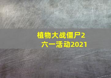 植物大战僵尸2六一活动2021