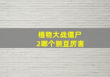 植物大战僵尸2哪个豌豆厉害