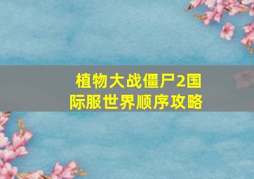 植物大战僵尸2国际服世界顺序攻略