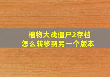 植物大战僵尸2存档怎么转移到另一个版本