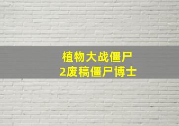 植物大战僵尸2废稿僵尸博士