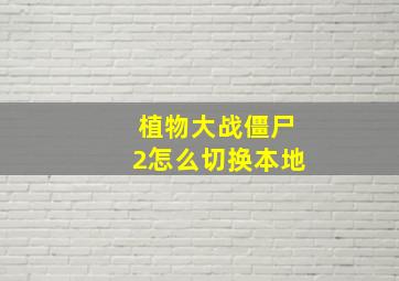 植物大战僵尸2怎么切换本地