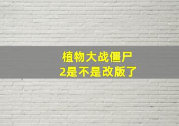 植物大战僵尸2是不是改版了