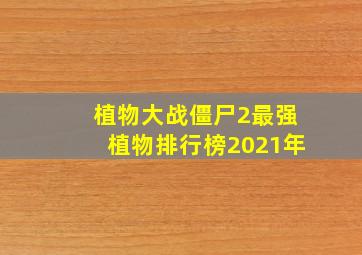 植物大战僵尸2最强植物排行榜2021年