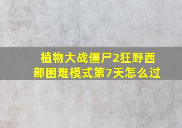 植物大战僵尸2狂野西部困难模式第7天怎么过