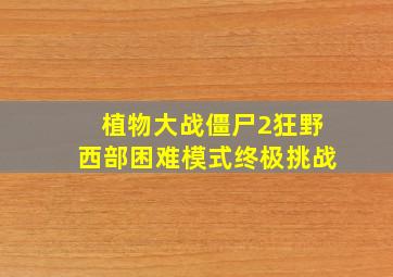 植物大战僵尸2狂野西部困难模式终极挑战