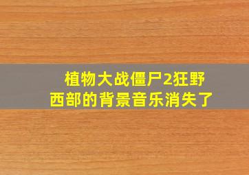 植物大战僵尸2狂野西部的背景音乐消失了