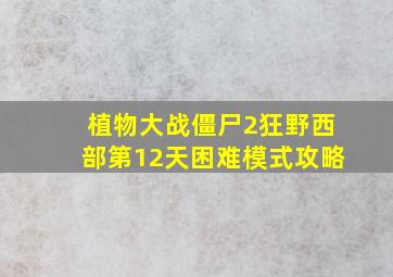 植物大战僵尸2狂野西部第12天困难模式攻略