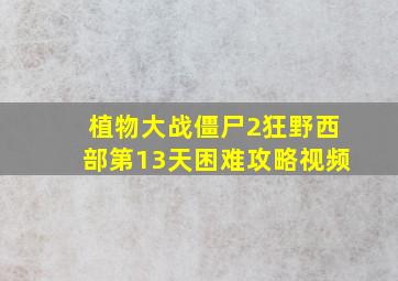 植物大战僵尸2狂野西部第13天困难攻略视频