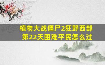 植物大战僵尸2狂野西部第22天困难平民怎么过