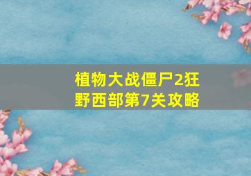 植物大战僵尸2狂野西部第7关攻略