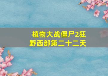 植物大战僵尸2狂野西部第二十二天