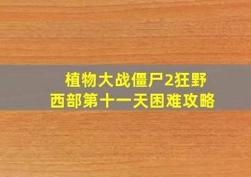 植物大战僵尸2狂野西部第十一天困难攻略