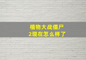 植物大战僵尸2现在怎么样了