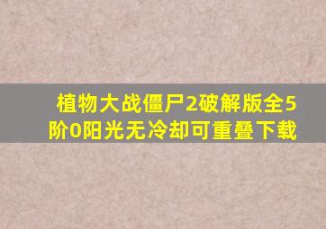 植物大战僵尸2破解版全5阶0阳光无冷却可重叠下载