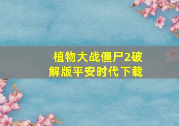 植物大战僵尸2破解版平安时代下载