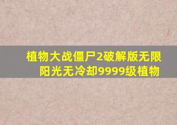 植物大战僵尸2破解版无限阳光无冷却9999级植物