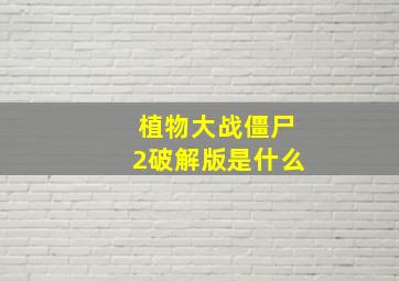 植物大战僵尸2破解版是什么