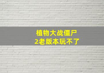 植物大战僵尸2老版本玩不了