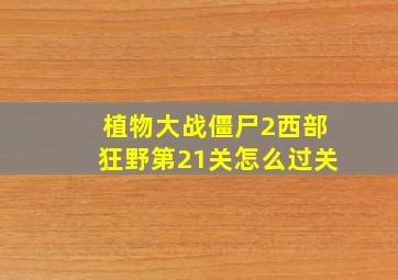 植物大战僵尸2西部狂野第21关怎么过关