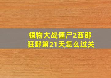 植物大战僵尸2西部狂野第21天怎么过关