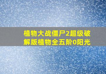 植物大战僵尸2超级破解版植物全五阶0阳光