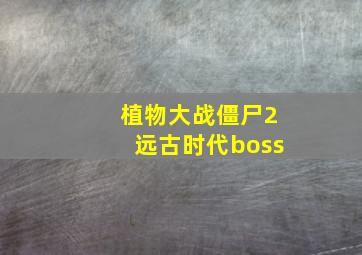 植物大战僵尸2远古时代boss