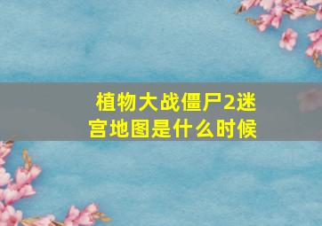 植物大战僵尸2迷宫地图是什么时候