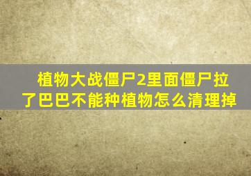 植物大战僵尸2里面僵尸拉了巴巴不能种植物怎么清理掉