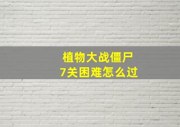 植物大战僵尸7关困难怎么过