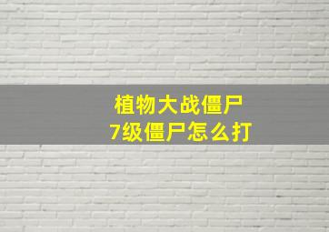 植物大战僵尸7级僵尸怎么打