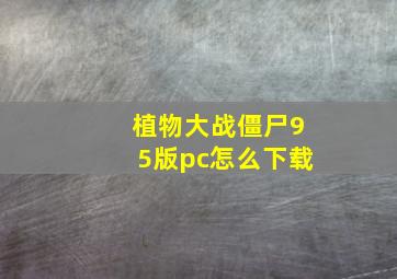 植物大战僵尸95版pc怎么下载