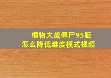 植物大战僵尸95版怎么降低难度模式视频