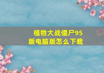 植物大战僵尸95版电脑版怎么下载