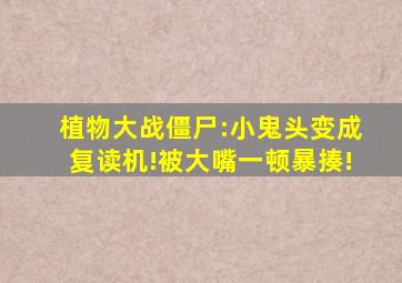 植物大战僵尸:小鬼头变成复读机!被大嘴一顿暴揍!